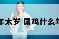 属鸡什么年太岁 属鸡什么年份犯太岁