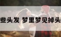 梦境中掉了些头发 梦里梦见掉头发寓意着啥