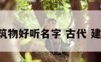 古代建筑物好听名字 古代 建筑 名称