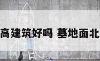 墓地北面有高建筑好吗 墓地面北坐南好不好