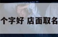 店面取名几个字好 店面取名几个字好呢