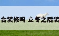 立冬后适合装修吗 立冬之后装修影响吗