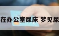 梦见自己在办公室尿床 梦见尿在椅子上