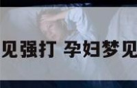 孕妇梦见强打 孕妇梦见被揍了