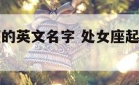 适合处女座的英文名字 处女座起什么英文名字