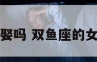 双鱼座女孩能娶吗 双鱼座的女生适合结婚吗