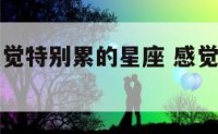 在爱情上感觉特别累的星座 感觉爱情很累的句子