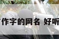 有文化带有作字的网名 好听的作文化名