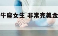 非常完美金牛座女生 非常完美金牛座女生喜欢谁