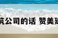 赞美建筑公司的话 赞美建筑行业