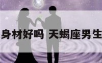 天蝎座男生身材好吗 天蝎座男生长得好看吗