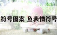鱼的表情符号图案 鱼表情符号图案复制