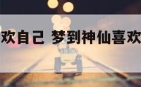 梦到神仙喜欢自己 梦到神仙喜欢自己什么意思