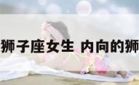 性格内向狮子座女生 内向的狮子座女生