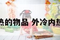 外冷内热的物品 外冷内热叫什么