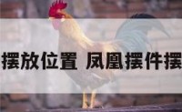 凤凰摆件及摆放位置 凤凰摆件摆放位置讲究