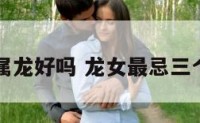 女的属龙好吗 龙女最忌三个属相