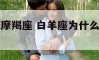 白羊座讨厌摩羯座 白羊座为什么对摩羯座的人狠