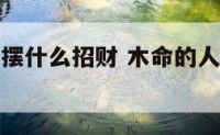 木命人开店摆什么招财 木命的人做生意什么门口朝向