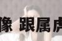 与虎的克属像 跟属虎相克的生肖