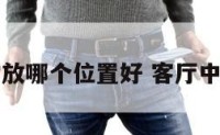 客厅中堂放哪个位置好 客厅中堂在哪里