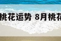 12星座八月桃花运势 8月桃花运最旺的星座