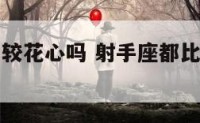 射手座都比较花心吗 射手座都比较花心吗男生