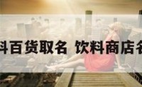 饮料百货取名 饮料商店名字