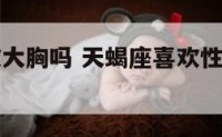 天蝎座喜欢大胸吗 天蝎座喜欢性感的还是可爱的