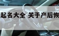 产后恢复店起名大全 关于产后恢复的好听的店名