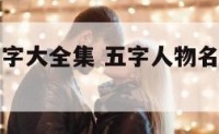 五字人物名字大全集 五字人物名字大全集图片