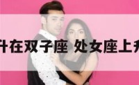 处女座上升在双子座 处女座上升双子座男