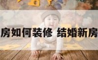 结婚的新房如何装修 结婚新房怎么装修