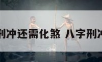 八字刑冲还需化煞 八字刑冲化解