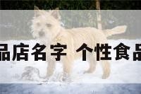 综合食品店名字 个性食品店名字