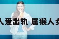 属猴女人爱出轨 属猴人女的真爱
