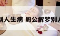 周公解梦别人生病 周公解梦别人生病住院
