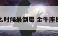 金牛座什么时候最倒霉 金牛座是哪段时间