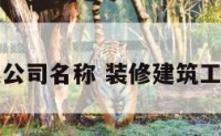 建筑装修类公司名称 装修建筑工程公司名字