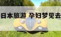 孕妇梦见去日本旅游 孕妇梦见去旅游有什么预兆