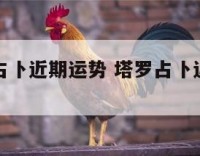 免费塔罗占卜近期运势 塔罗占卜近期运势数字