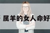 属羊女人命好 属羊的女人命好不好怎么化解