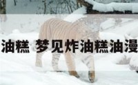 解梦油糕 梦见炸油糕油漫出锅