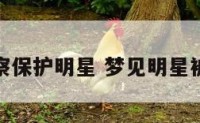 梦见警察保护明星 梦见明星被警察抓