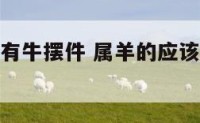 属羊的人放有牛摆件 属羊的应该摆放什么摆件好