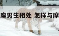 如何和摩羯座男生相处 怎样与摩羯座男生交往