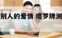 用塔罗牌测别人的爱情 塔罗牌测别人的感情准吗