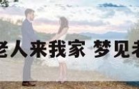 梦见健康的老人来我家 梦见老年人来我家