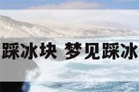 解梦脚踩冰块 梦见踩冰踩碎了