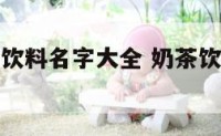奶茶好听的饮料名字大全 奶茶饮料名字有哪些